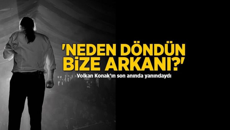 Volkan Konak'ın son anında yanındaydı! 'Neden döndün bize arkanı?'