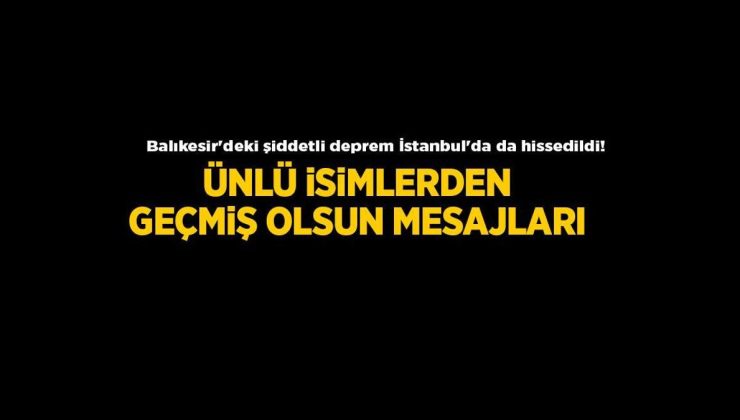 Balıkesir'deki şiddetli deprem İstanbul'da da hissedildi! Ünlülerden geçmiş olsun paylaşımları