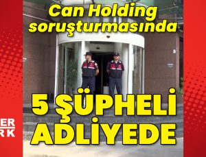 Can Holding soruşturmasında 5 şüpheli adliyede