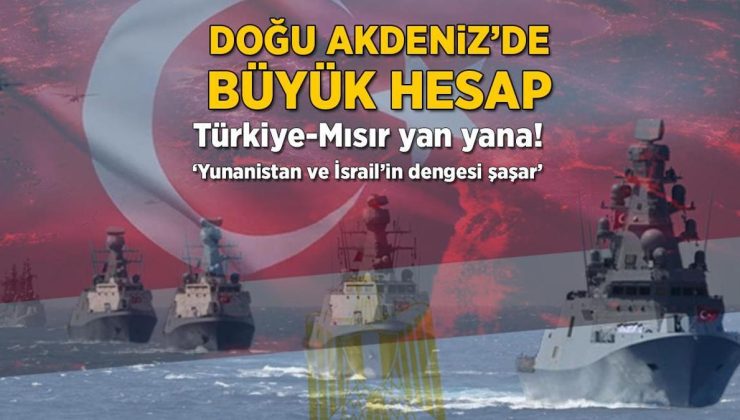 Doğu Akdeniz’de büyük hesap! Türkiye-Mısır yan yana: 'Yunanistan ve İsrail'in dengesi şaşar'