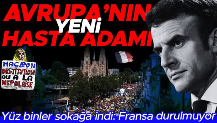 Fransa durulmuyor: Yüz binler sokağa çıktı! ‘Avrupa’nın yeni hasta adamı’