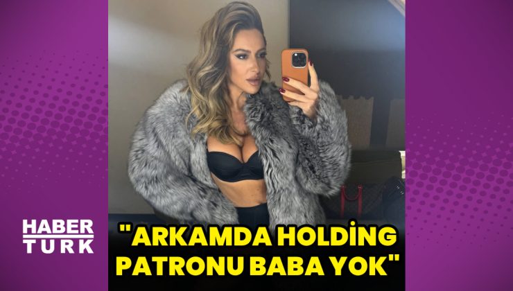 Hadise: Arkamda holding patronu bir baba yok