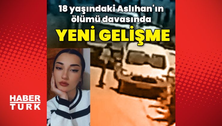 18 yaşındaki Aslıhan’ın ölümü davasında yeni gelişme