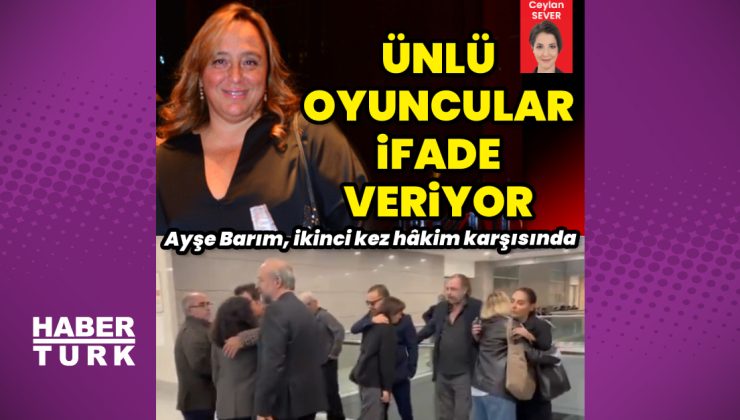 Ayşe Barım, hâkim karşısında: Ünlü oyuncular, tanık olarak dinleniyor