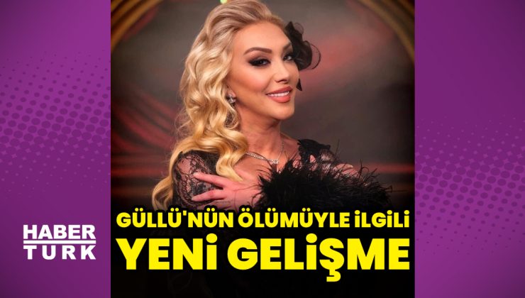 Güllü’nün ölümüyle ilgili yeni gelişme