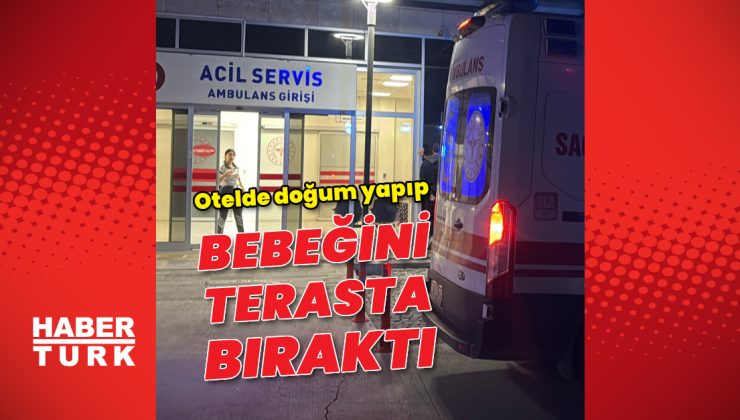 Otelde doğum yapıp bebeğini terasta bıraktı