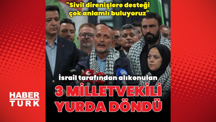Özgürlük Filosu’na katılan 3 milletvekili Türkiye’ye dönüş yaptı