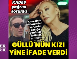 Güllü’nün kızı yine ifade verdi