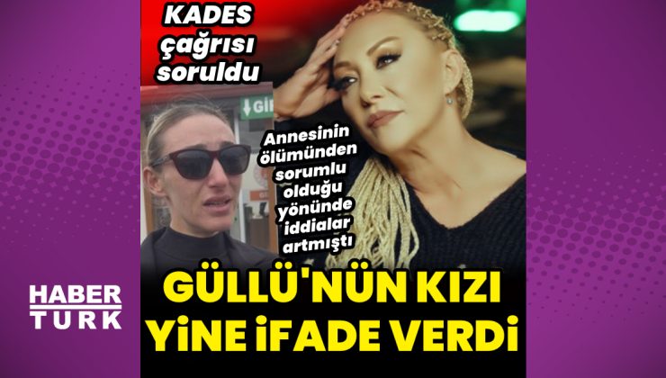 Güllü’nün kızı yine ifade verdi