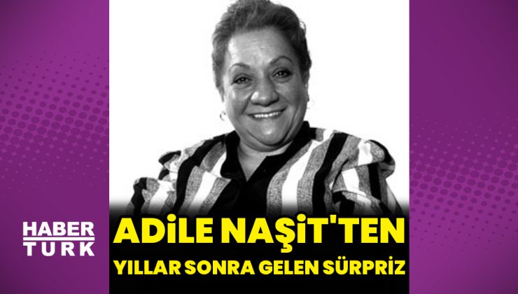 Adile Naşit’ten yıllar sonra gelen sürpriz