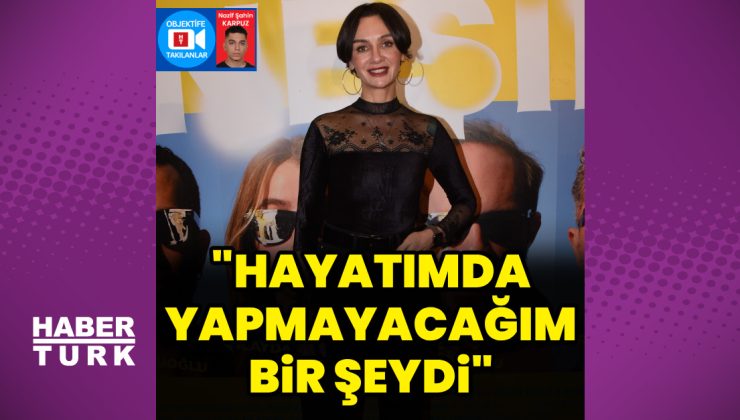Birce Akalay: Hayatımda yapmayacağım bir şeydi