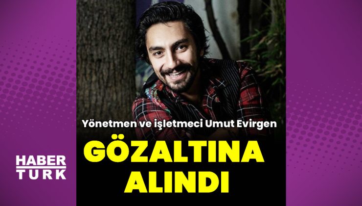 Yönetmen ve işletmeci Umut Evirgen gözaltına alındı