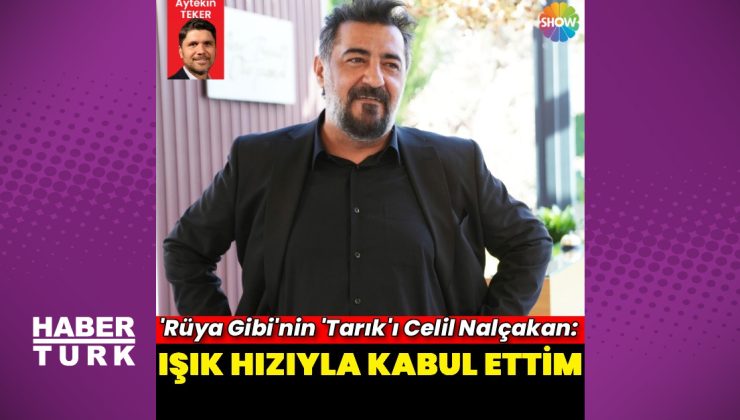 Celil Nalçakan: Işık hızıyla kabul ettim