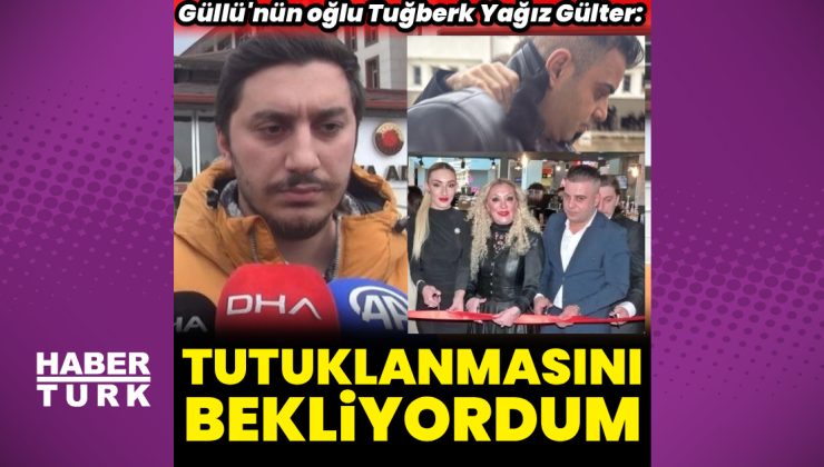 Güllü’nün oğlu Tuğberk Yağız Gülter: Tutuklanmasını bekliyordum