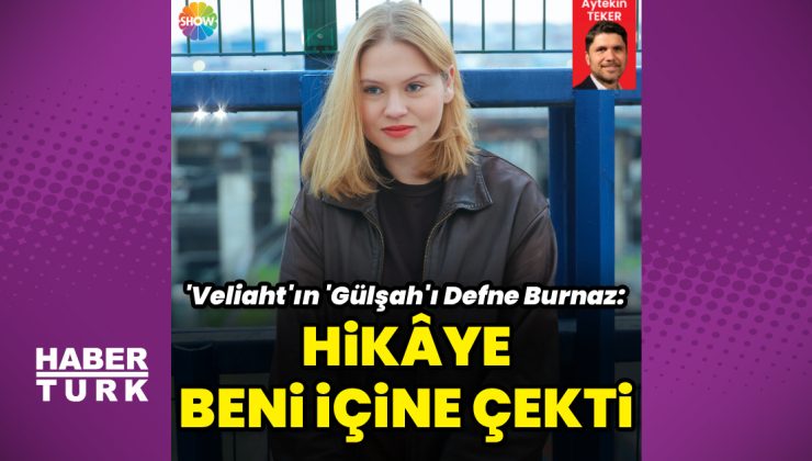 ‘Veliaht’ın ‘Gülşah’ı Defne Burnaz: Hikâye beni içine çekti
